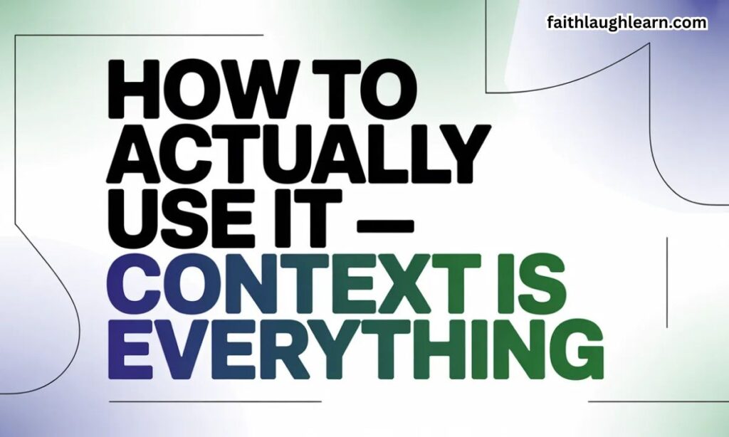  "How to Actually Use It — Context Is Everything"